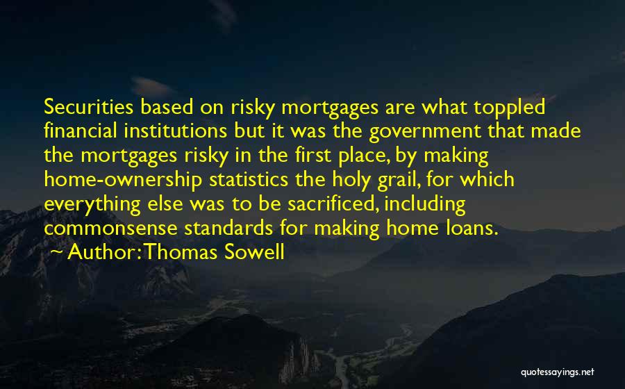 Thomas Sowell Quotes: Securities Based On Risky Mortgages Are What Toppled Financial Institutions But It Was The Government That Made The Mortgages Risky