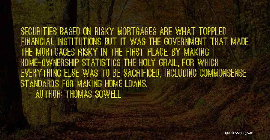 Thomas Sowell Quotes: Securities Based On Risky Mortgages Are What Toppled Financial Institutions But It Was The Government That Made The Mortgages Risky