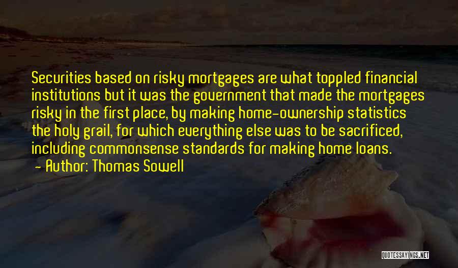 Thomas Sowell Quotes: Securities Based On Risky Mortgages Are What Toppled Financial Institutions But It Was The Government That Made The Mortgages Risky