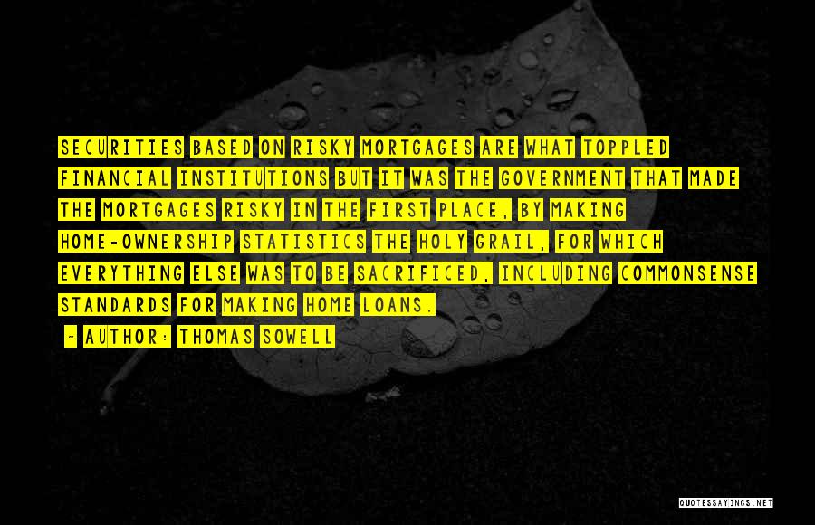 Thomas Sowell Quotes: Securities Based On Risky Mortgages Are What Toppled Financial Institutions But It Was The Government That Made The Mortgages Risky