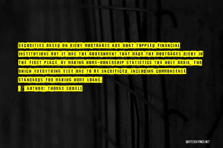 Thomas Sowell Quotes: Securities Based On Risky Mortgages Are What Toppled Financial Institutions But It Was The Government That Made The Mortgages Risky