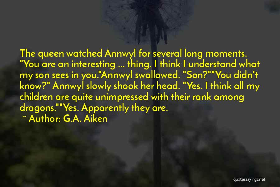 G.A. Aiken Quotes: The Queen Watched Annwyl For Several Long Moments. You Are An Interesting ... Thing. I Think I Understand What My