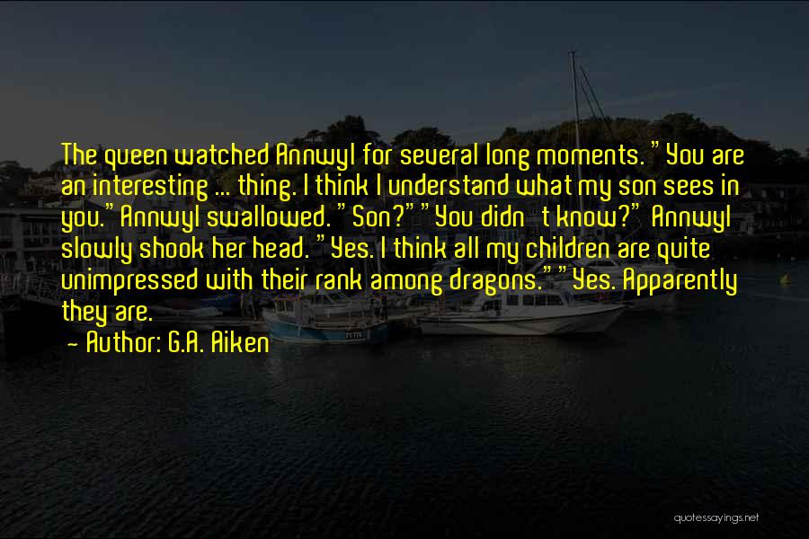 G.A. Aiken Quotes: The Queen Watched Annwyl For Several Long Moments. You Are An Interesting ... Thing. I Think I Understand What My