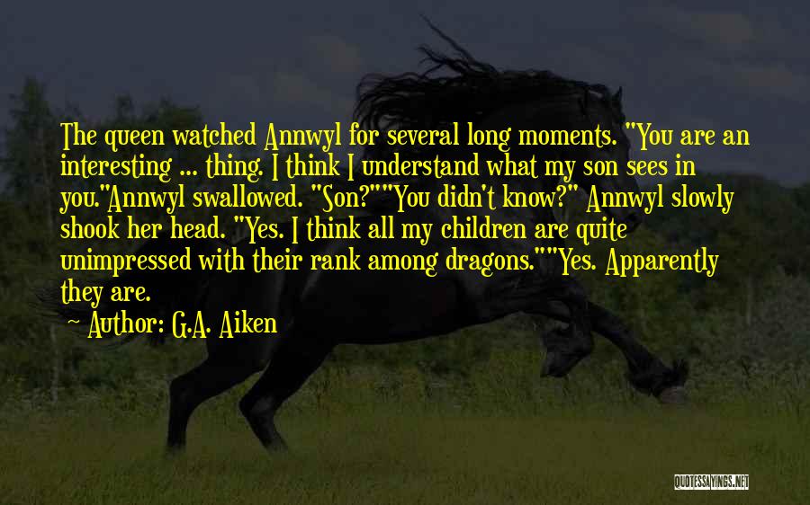 G.A. Aiken Quotes: The Queen Watched Annwyl For Several Long Moments. You Are An Interesting ... Thing. I Think I Understand What My