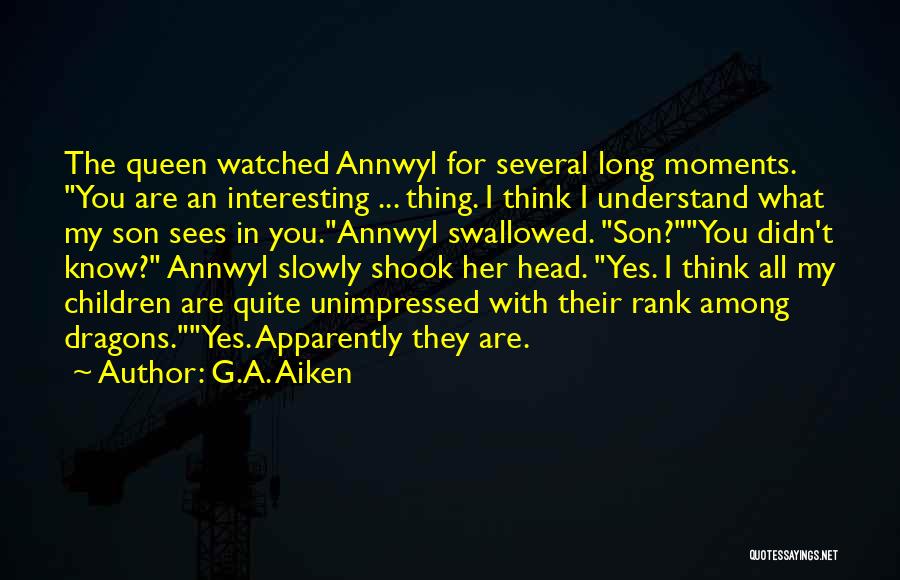 G.A. Aiken Quotes: The Queen Watched Annwyl For Several Long Moments. You Are An Interesting ... Thing. I Think I Understand What My