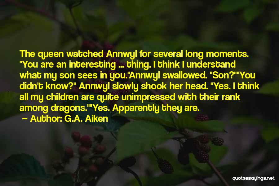 G.A. Aiken Quotes: The Queen Watched Annwyl For Several Long Moments. You Are An Interesting ... Thing. I Think I Understand What My