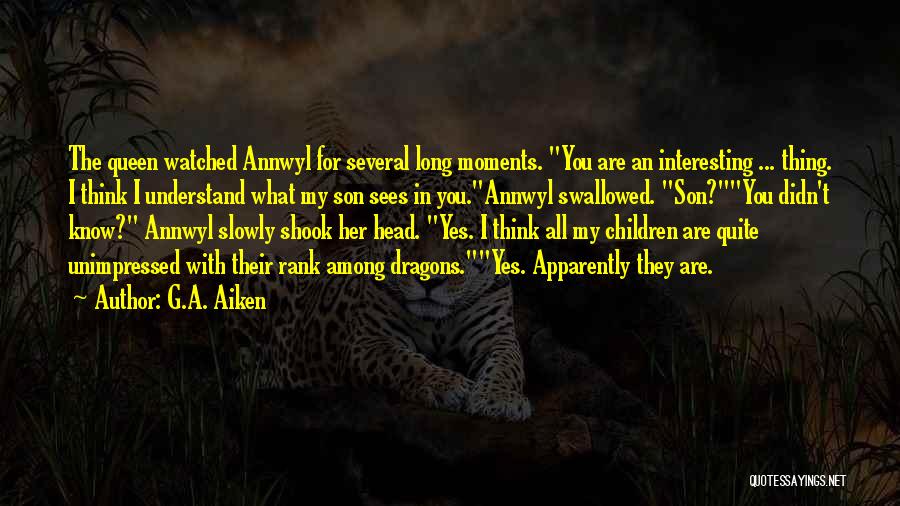 G.A. Aiken Quotes: The Queen Watched Annwyl For Several Long Moments. You Are An Interesting ... Thing. I Think I Understand What My