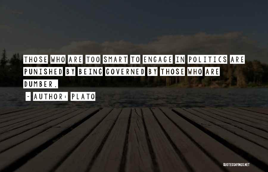 Plato Quotes: Those Who Are Too Smart To Engage In Politics Are Punished By Being Governed By Those Who Are Dumber.