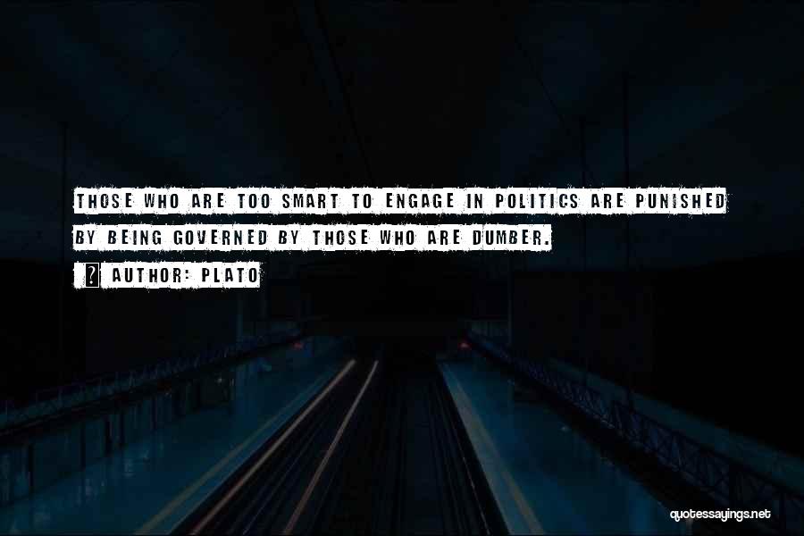 Plato Quotes: Those Who Are Too Smart To Engage In Politics Are Punished By Being Governed By Those Who Are Dumber.