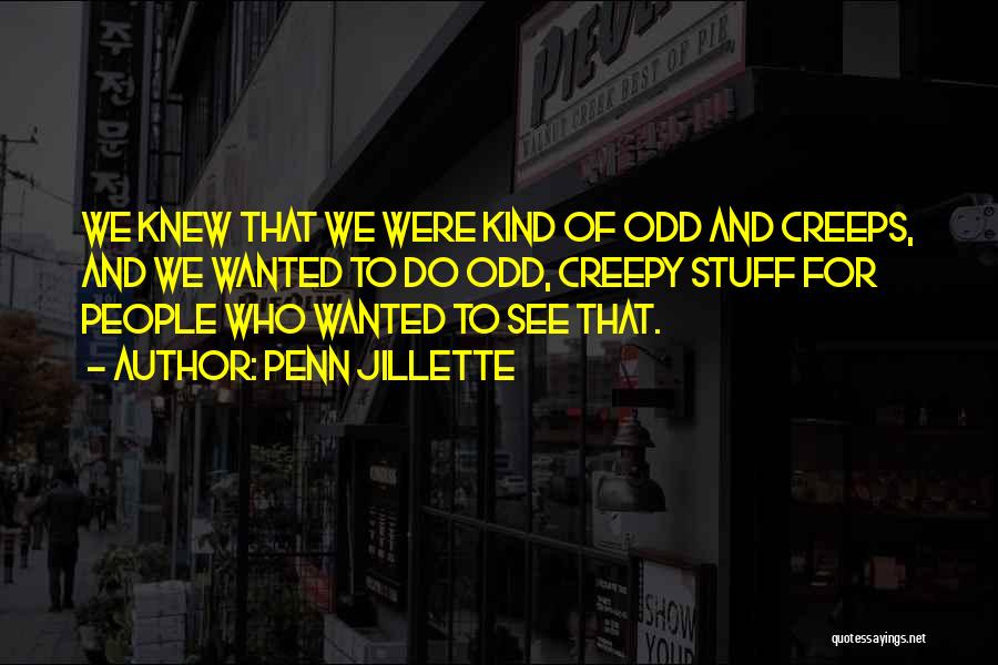 Penn Jillette Quotes: We Knew That We Were Kind Of Odd And Creeps, And We Wanted To Do Odd, Creepy Stuff For People