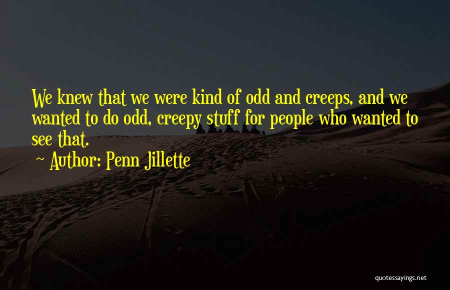 Penn Jillette Quotes: We Knew That We Were Kind Of Odd And Creeps, And We Wanted To Do Odd, Creepy Stuff For People