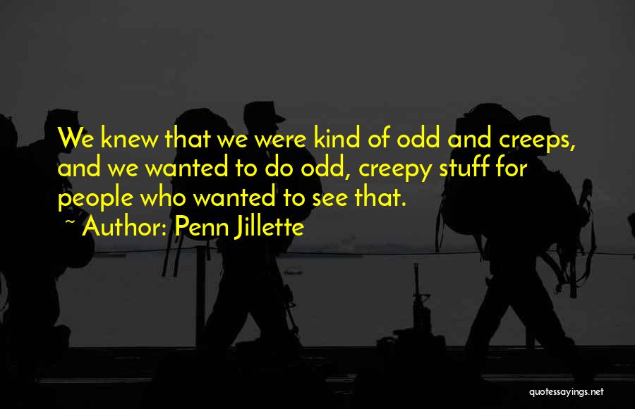 Penn Jillette Quotes: We Knew That We Were Kind Of Odd And Creeps, And We Wanted To Do Odd, Creepy Stuff For People