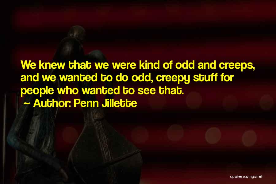 Penn Jillette Quotes: We Knew That We Were Kind Of Odd And Creeps, And We Wanted To Do Odd, Creepy Stuff For People