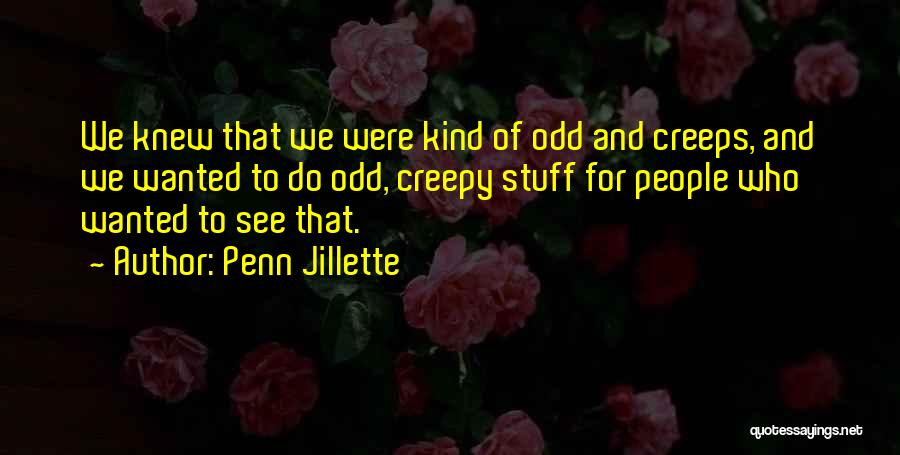 Penn Jillette Quotes: We Knew That We Were Kind Of Odd And Creeps, And We Wanted To Do Odd, Creepy Stuff For People