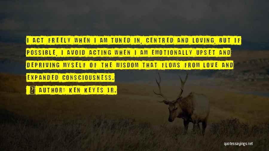 Ken Keyes Jr. Quotes: I Act Freely When I Am Tuned In, Centred And Loving, But If Possible, I Avoid Acting When I Am