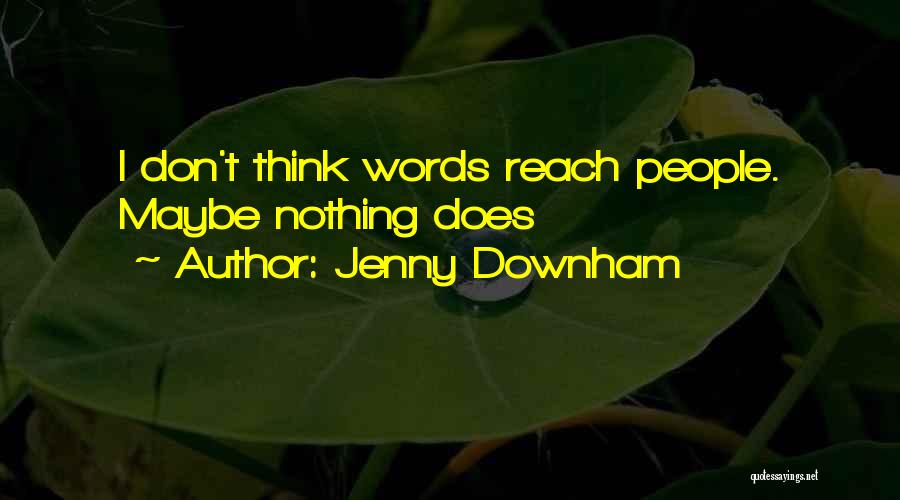 Jenny Downham Quotes: I Don't Think Words Reach People. Maybe Nothing Does