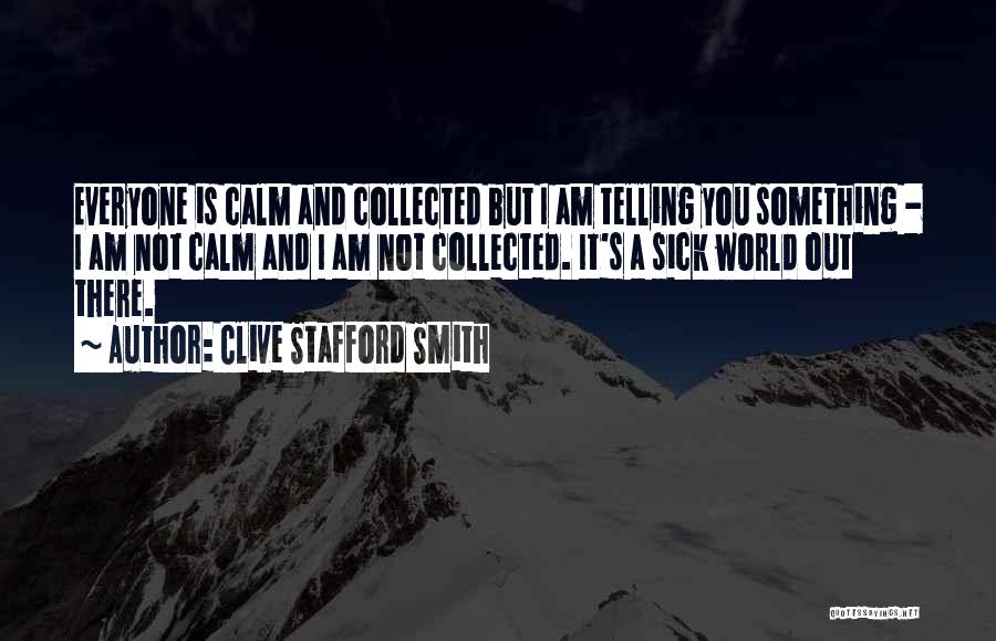 Clive Stafford Smith Quotes: Everyone Is Calm And Collected But I Am Telling You Something - I Am Not Calm And I Am Not