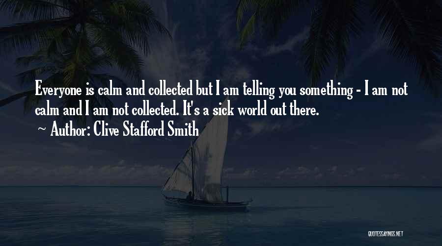 Clive Stafford Smith Quotes: Everyone Is Calm And Collected But I Am Telling You Something - I Am Not Calm And I Am Not