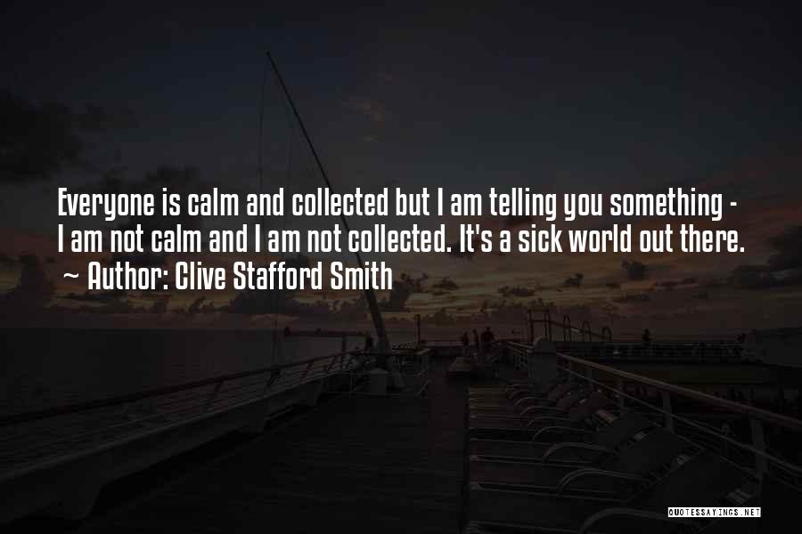 Clive Stafford Smith Quotes: Everyone Is Calm And Collected But I Am Telling You Something - I Am Not Calm And I Am Not