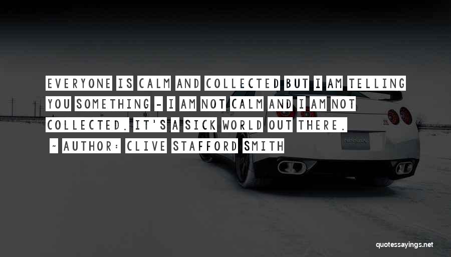 Clive Stafford Smith Quotes: Everyone Is Calm And Collected But I Am Telling You Something - I Am Not Calm And I Am Not