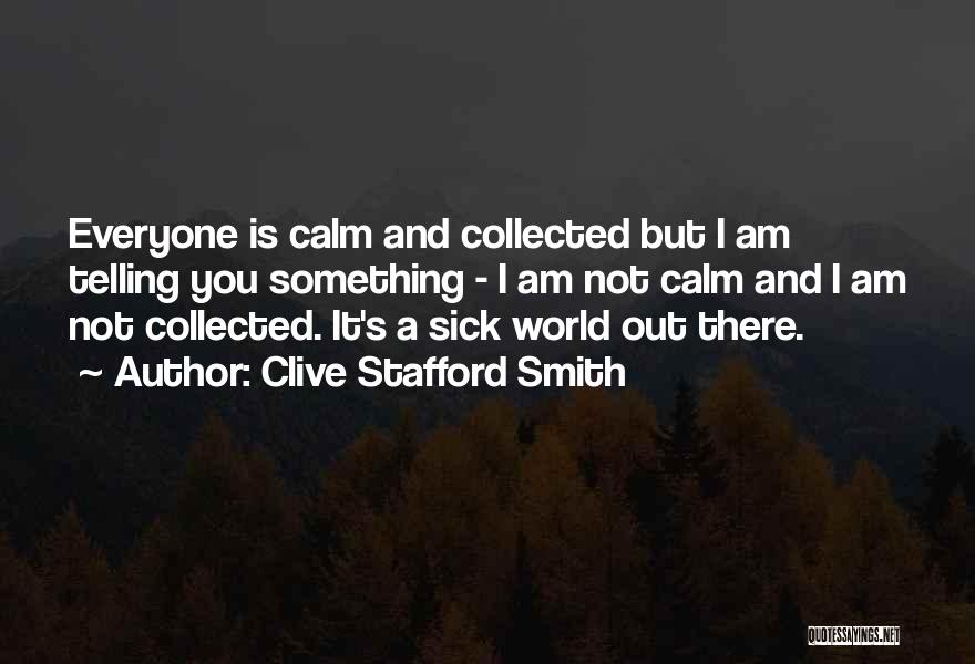 Clive Stafford Smith Quotes: Everyone Is Calm And Collected But I Am Telling You Something - I Am Not Calm And I Am Not