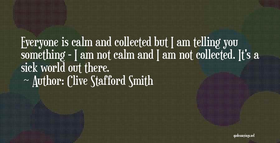 Clive Stafford Smith Quotes: Everyone Is Calm And Collected But I Am Telling You Something - I Am Not Calm And I Am Not