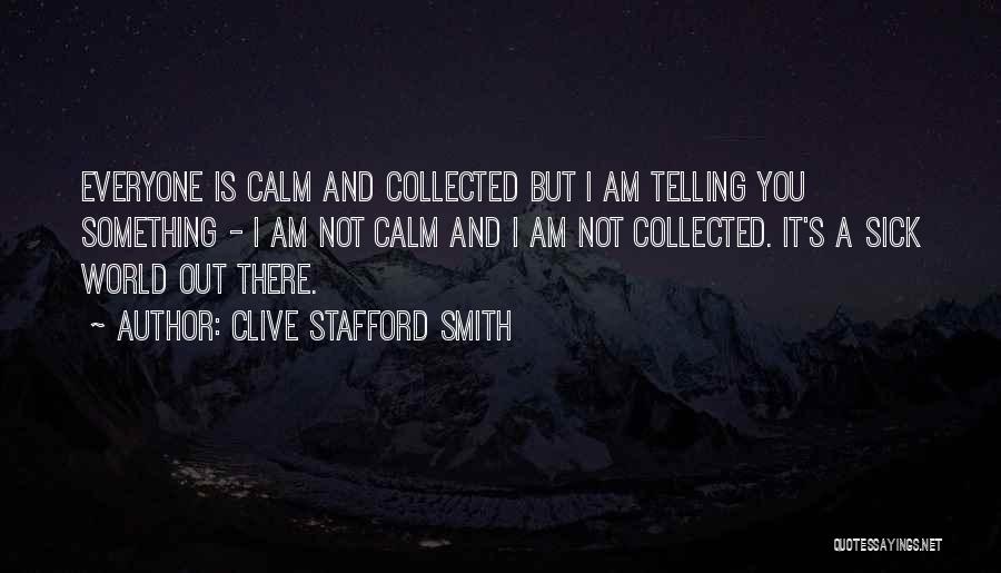 Clive Stafford Smith Quotes: Everyone Is Calm And Collected But I Am Telling You Something - I Am Not Calm And I Am Not