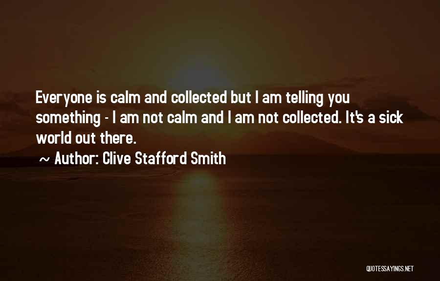 Clive Stafford Smith Quotes: Everyone Is Calm And Collected But I Am Telling You Something - I Am Not Calm And I Am Not