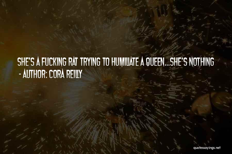 Cora Reilly Quotes: She's A Fucking Rat Trying To Humiliate A Queen...she's Nothing