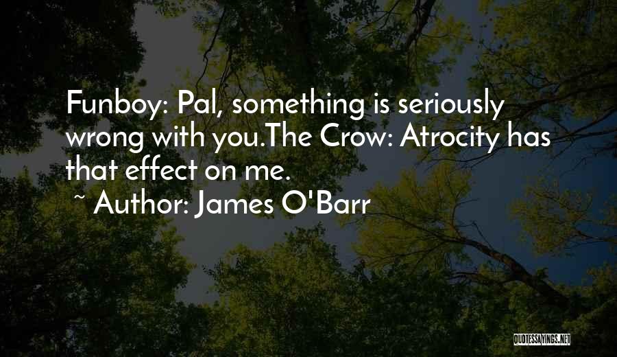 James O'Barr Quotes: Funboy: Pal, Something Is Seriously Wrong With You.the Crow: Atrocity Has That Effect On Me.