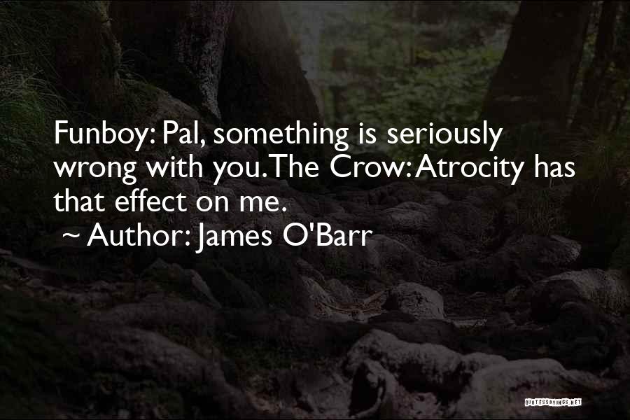 James O'Barr Quotes: Funboy: Pal, Something Is Seriously Wrong With You.the Crow: Atrocity Has That Effect On Me.