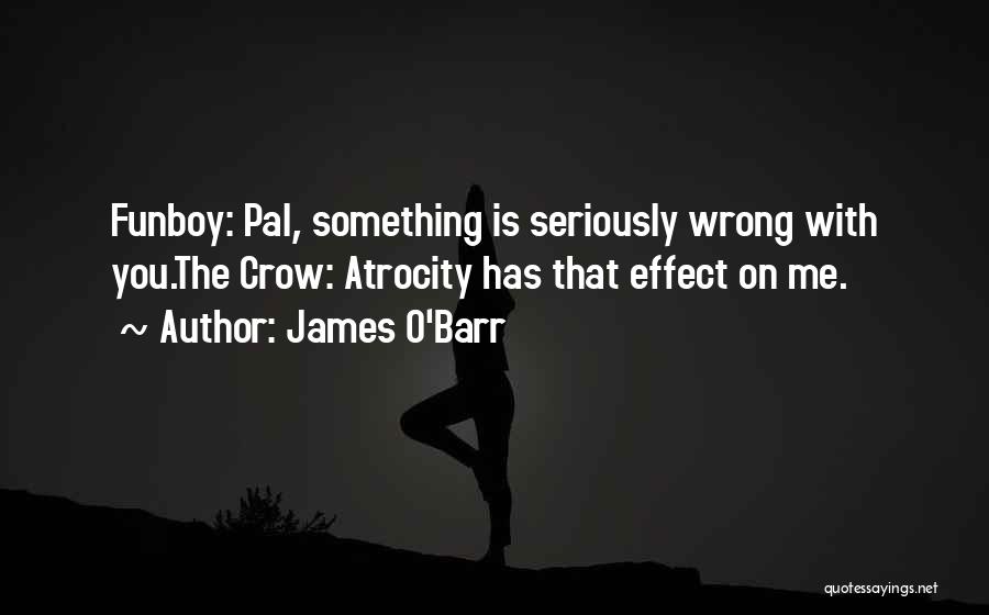 James O'Barr Quotes: Funboy: Pal, Something Is Seriously Wrong With You.the Crow: Atrocity Has That Effect On Me.