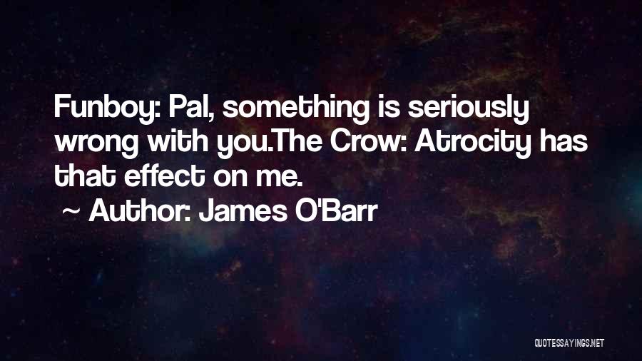 James O'Barr Quotes: Funboy: Pal, Something Is Seriously Wrong With You.the Crow: Atrocity Has That Effect On Me.