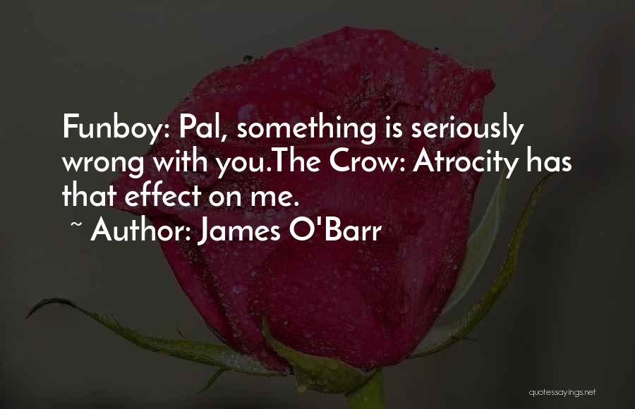 James O'Barr Quotes: Funboy: Pal, Something Is Seriously Wrong With You.the Crow: Atrocity Has That Effect On Me.