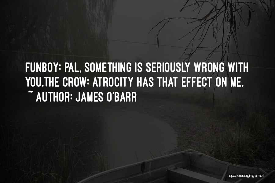 James O'Barr Quotes: Funboy: Pal, Something Is Seriously Wrong With You.the Crow: Atrocity Has That Effect On Me.