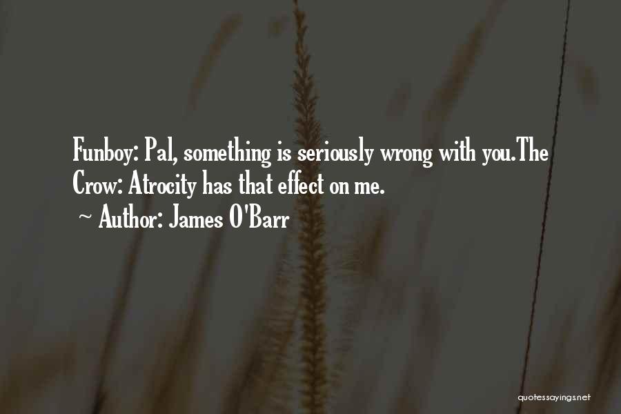 James O'Barr Quotes: Funboy: Pal, Something Is Seriously Wrong With You.the Crow: Atrocity Has That Effect On Me.