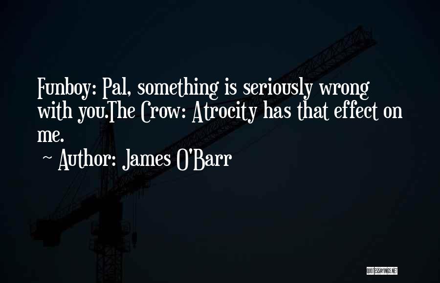 James O'Barr Quotes: Funboy: Pal, Something Is Seriously Wrong With You.the Crow: Atrocity Has That Effect On Me.