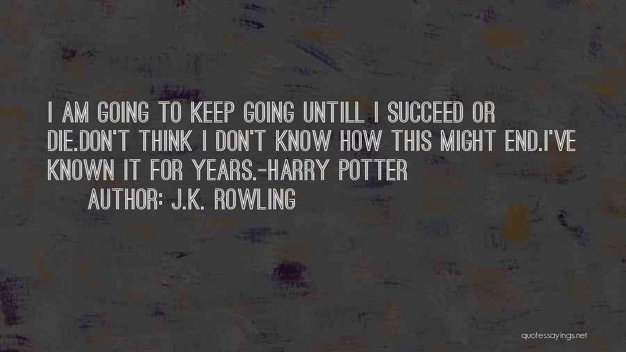 J.K. Rowling Quotes: I Am Going To Keep Going Untill I Succeed Or Die.don't Think I Don't Know How This Might End.i've Known