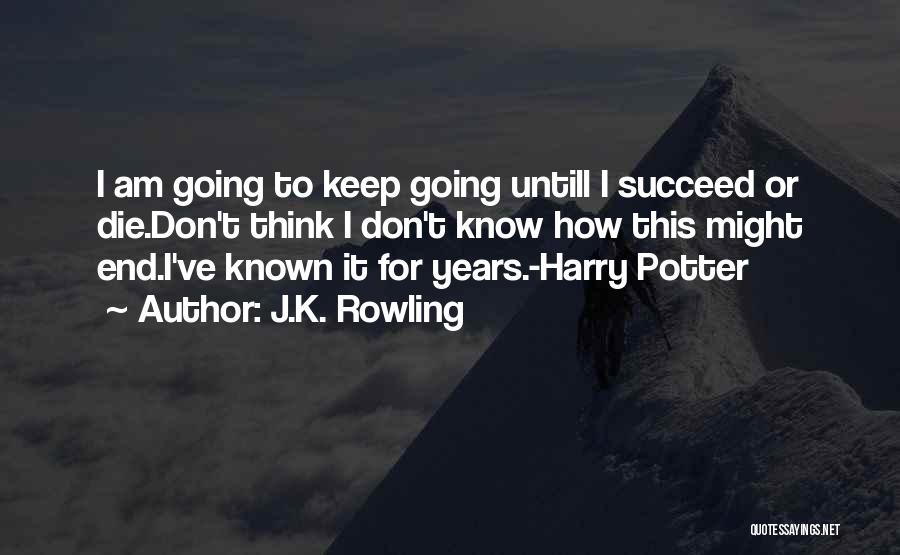 J.K. Rowling Quotes: I Am Going To Keep Going Untill I Succeed Or Die.don't Think I Don't Know How This Might End.i've Known