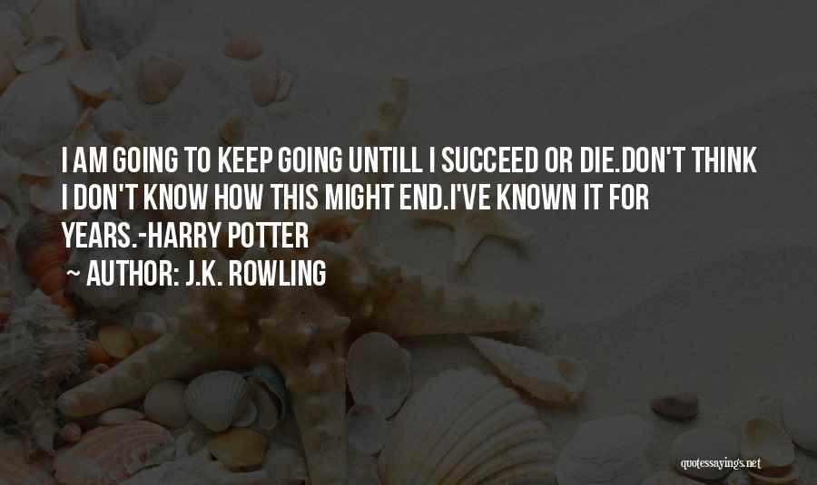 J.K. Rowling Quotes: I Am Going To Keep Going Untill I Succeed Or Die.don't Think I Don't Know How This Might End.i've Known
