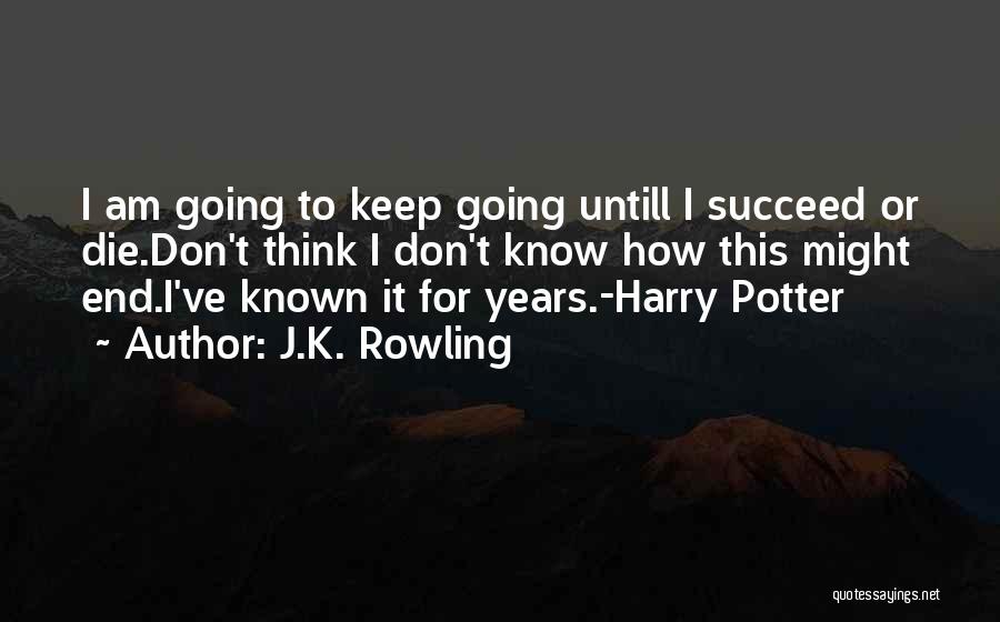 J.K. Rowling Quotes: I Am Going To Keep Going Untill I Succeed Or Die.don't Think I Don't Know How This Might End.i've Known