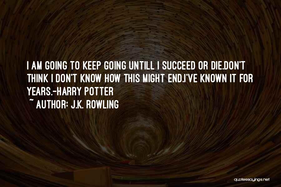 J.K. Rowling Quotes: I Am Going To Keep Going Untill I Succeed Or Die.don't Think I Don't Know How This Might End.i've Known