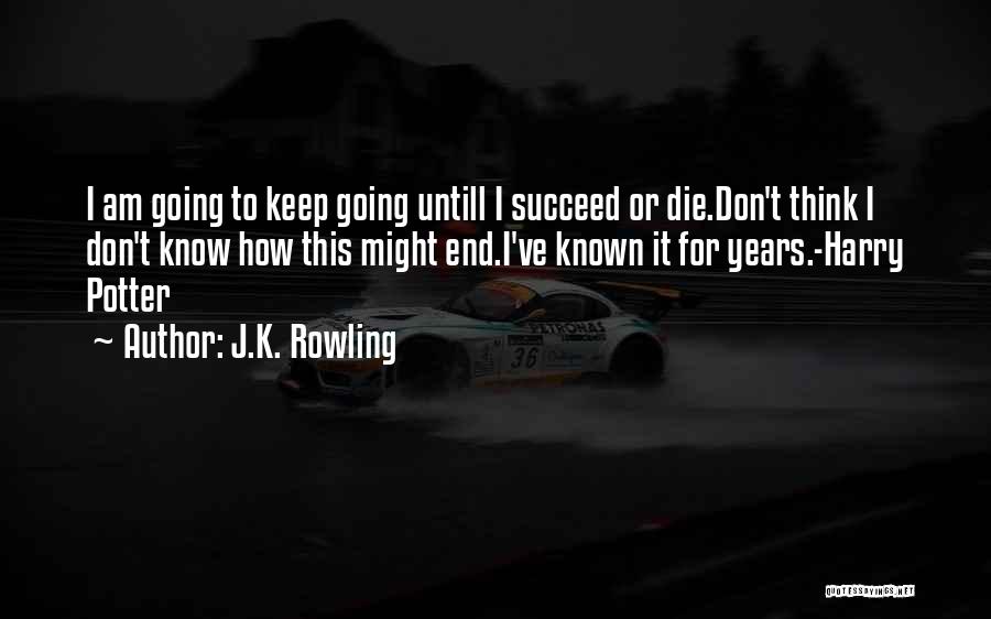 J.K. Rowling Quotes: I Am Going To Keep Going Untill I Succeed Or Die.don't Think I Don't Know How This Might End.i've Known