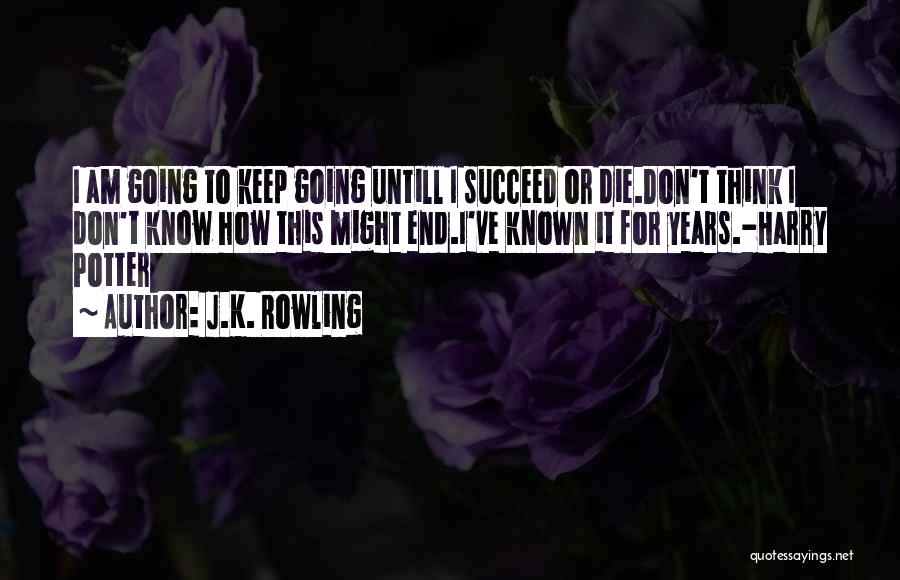 J.K. Rowling Quotes: I Am Going To Keep Going Untill I Succeed Or Die.don't Think I Don't Know How This Might End.i've Known