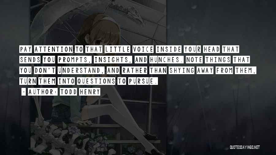 Todd Henry Quotes: Pay Attention To That Little Voice Inside Your Head That Sends You Prompts, Insights, And Hunches. Note Things That You