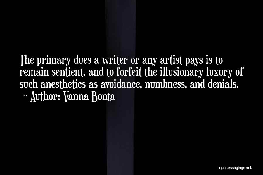 Vanna Bonta Quotes: The Primary Dues A Writer Or Any Artist Pays Is To Remain Sentient, And To Forfeit The Illusionary Luxury Of
