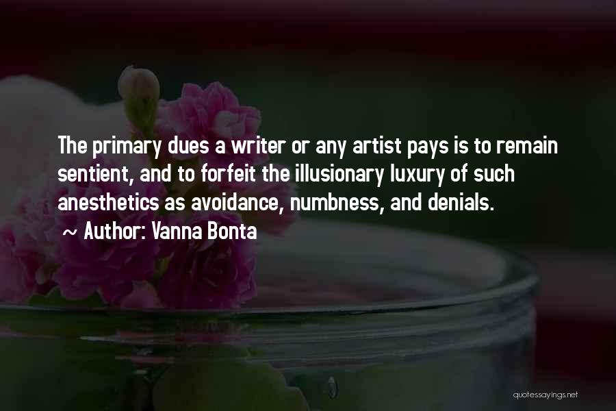 Vanna Bonta Quotes: The Primary Dues A Writer Or Any Artist Pays Is To Remain Sentient, And To Forfeit The Illusionary Luxury Of