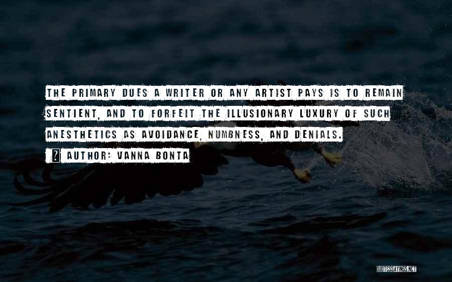 Vanna Bonta Quotes: The Primary Dues A Writer Or Any Artist Pays Is To Remain Sentient, And To Forfeit The Illusionary Luxury Of