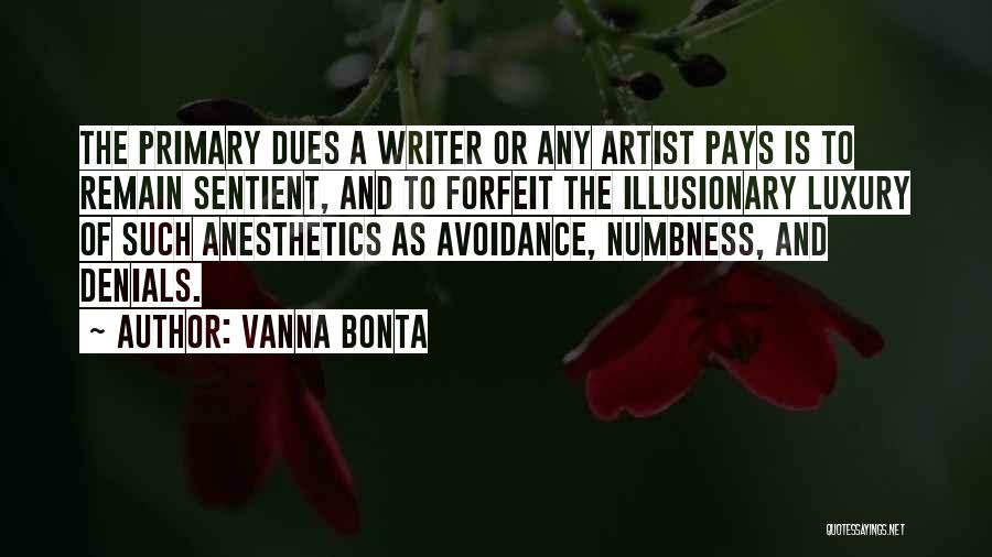 Vanna Bonta Quotes: The Primary Dues A Writer Or Any Artist Pays Is To Remain Sentient, And To Forfeit The Illusionary Luxury Of