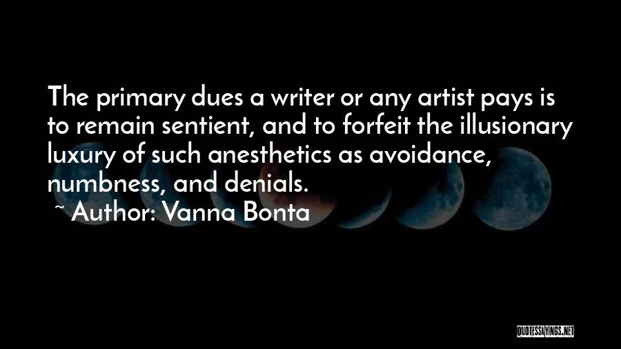 Vanna Bonta Quotes: The Primary Dues A Writer Or Any Artist Pays Is To Remain Sentient, And To Forfeit The Illusionary Luxury Of